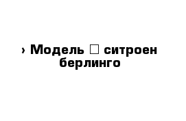  › Модель ­ ситроен берлинго